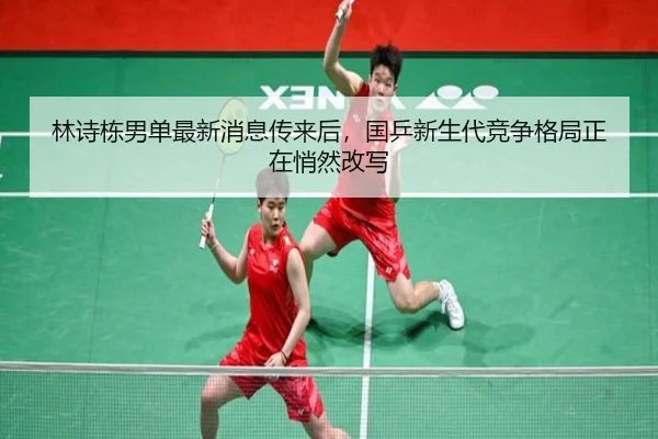 林诗栋男单最新消息传来后，国乒新生代竞争格局正在悄然改写