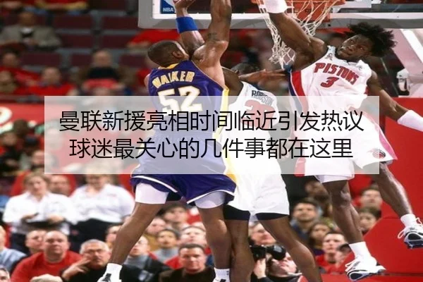曼联新援亮相时间临近引发热议 球迷最关心的几件事都在这里