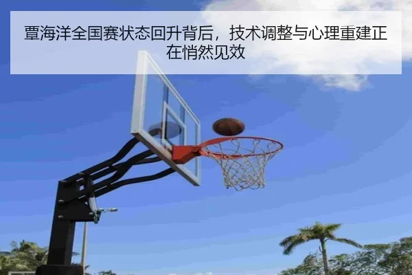 覃海洋全国赛状态回升背后，技术调整与心理重建正在悄然见效